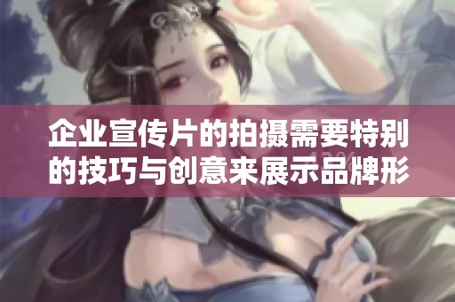 企业宣传片的拍摄需要特别的技巧与创意来展示品牌形象