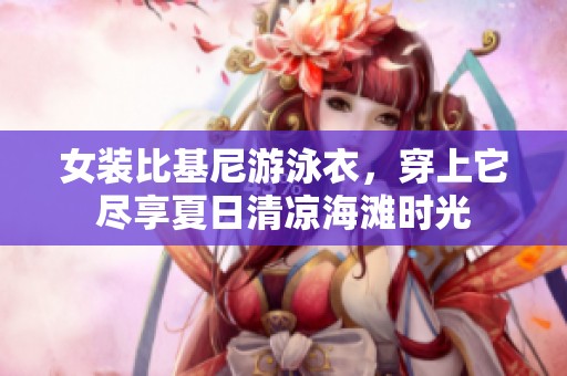 女装比基尼游泳衣，穿上它尽享夏日清凉海滩时光