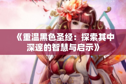 《重温黑色圣经：探索其中深邃的智慧与启示》
