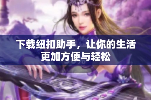 下载纽扣助手，让你的生活更加方便与轻松