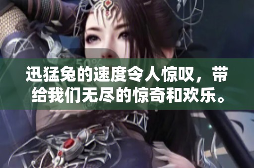 迅猛兔的速度令人惊叹，带给我们无尽的惊奇和欢乐。