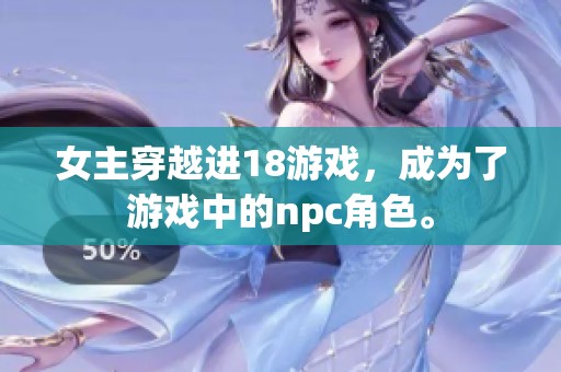 女主穿越进18游戏，成为了游戏中的npc角色。