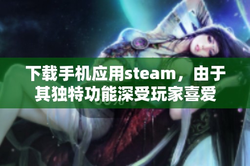 下载手机应用steam，由于其独特功能深受玩家喜爱
