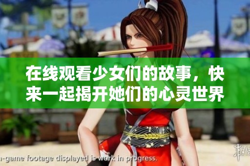 在线观看少女们的故事，快来一起揭开她们的心灵世界吧