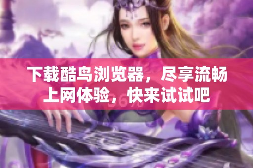 下载酷鸟浏览器，尽享流畅上网体验，快来试试吧