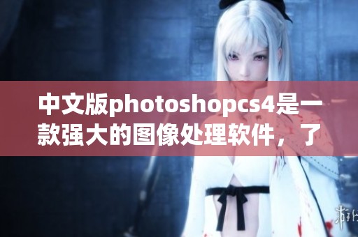 中文版photoshopcs4是一款强大的图像处理软件，了解它的使用方法很重要