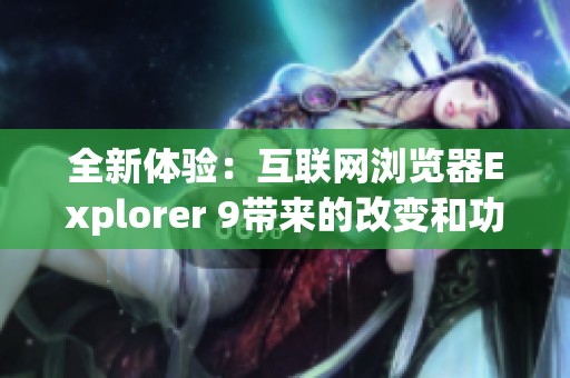 全新体验：互联网浏览器Explorer 9带来的改变和功能解析