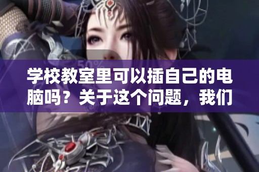学校教室里可以插自己的电脑吗？关于这个问题，我们来深入探讨一下。