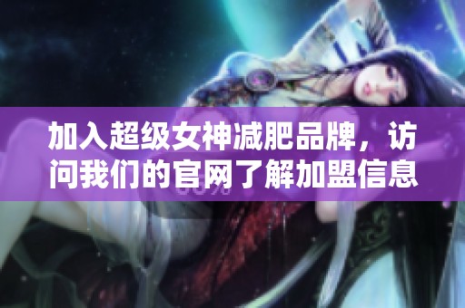 加入超级女神减肥品牌，访问我们的官网了解加盟信息！