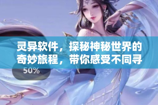 灵异软件，探秘神秘世界的奇妙旅程，带你感受不同寻常的体验。