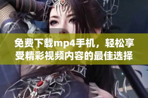 免费下载mp4手机，轻松享受精彩视频内容的最佳选择