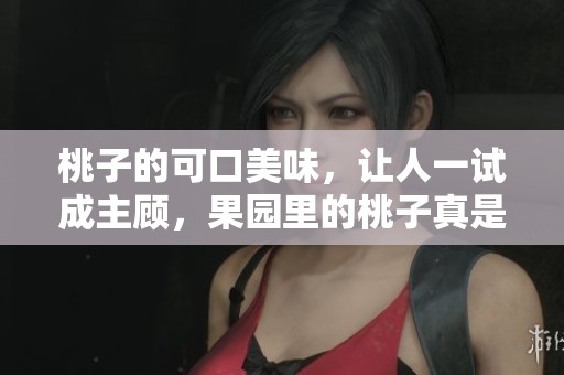 桃子的可口美味，让人一试成主顾，果园里的桃子真是诱人无限。