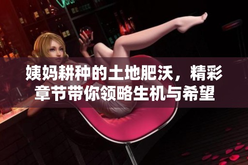 姨妈耕种的土地肥沃，精彩章节带你领略生机与希望
