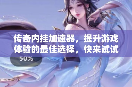 传奇内挂加速器，提升游戏体验的最佳选择，快来试试吧！