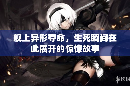 舰上异形夺命，生死瞬间在此展开的惊悚故事