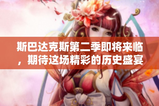 斯巴达克斯第二季即将来临，期待这场精彩的历史盛宴再度开启