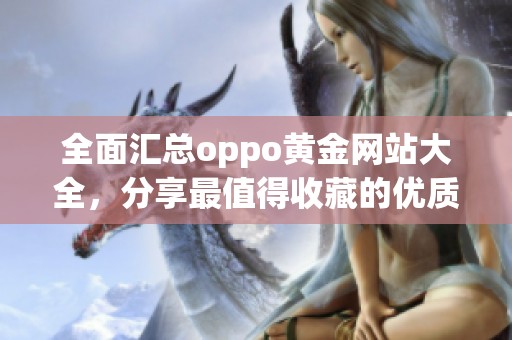 全面汇总oppo黄金网站大全，分享最值得收藏的优质资源与平台