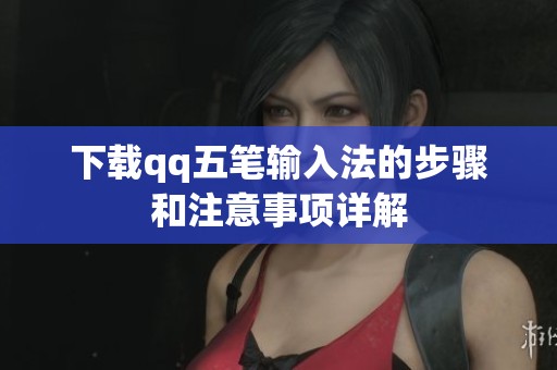 下载qq五笔输入法的步骤和注意事项详解