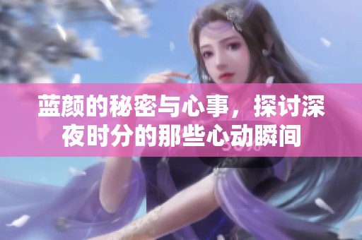 蓝颜的秘密与心事，探讨深夜时分的那些心动瞬间