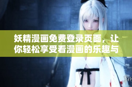 妖精漫画免费登录页面，让你轻松享受看漫画的乐趣与精彩内容。