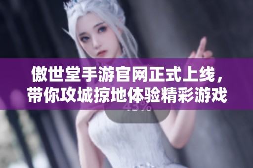 傲世堂手游官网正式上线，带你攻城掠地体验精彩游戏魅力
