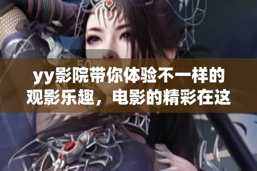 yy影院带你体验不一样的观影乐趣，电影的精彩在这里尽情绽放！