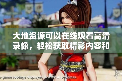 大地资源可以在线观看高清录像，轻松获取精彩内容和信息！