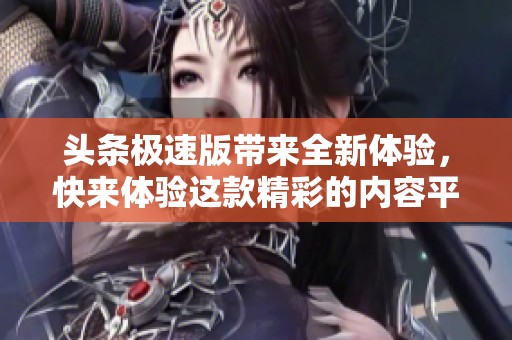 头条极速版带来全新体验，快来体验这款精彩的内容平台吧