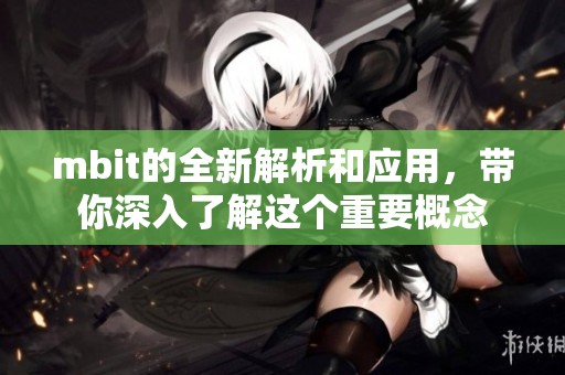 mbit的全新解析和应用，带你深入了解这个重要概念