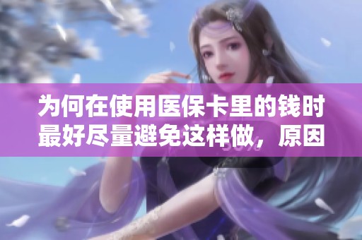 为何在使用医保卡里的钱时最好尽量避免这样做，原因有哪些呢
