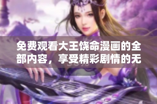 免费观看大王饶命漫画的全部内容，享受精彩剧情的无限乐趣