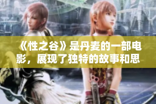 《性之谷》是丹麦的一部电影，展现了独特的故事和思想深度。