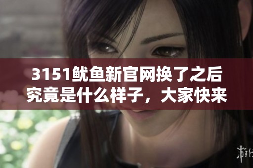 3151鱿鱼新官网换了之后究竟是什么样子，大家快来一起看看吧