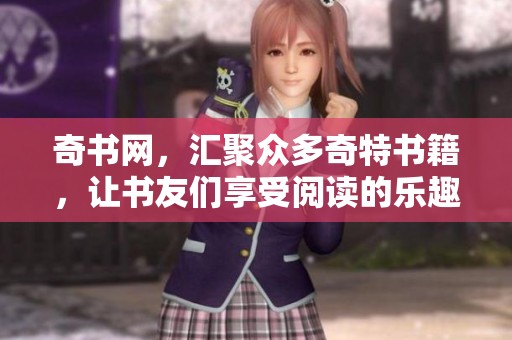 奇书网，汇聚众多奇特书籍，让书友们享受阅读的乐趣与惊喜