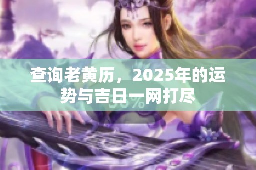 查询老黄历，2025年的运势与吉日一网打尽