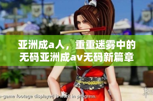 亚洲成a人，重重迷雾中的**亚洲成****新篇章。