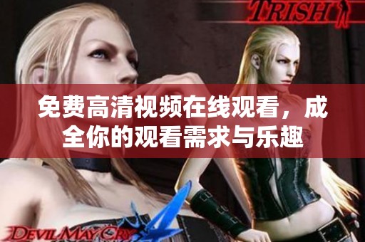 免费高清视频在线观看，成全你的观看需求与乐趣