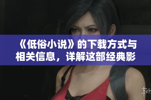 《低俗小说》的下载方式与相关信息，详解这部经典影片的获取途径和推荐理由。