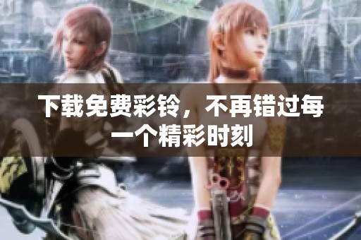 下载免费彩铃，不再错过每一个精彩时刻