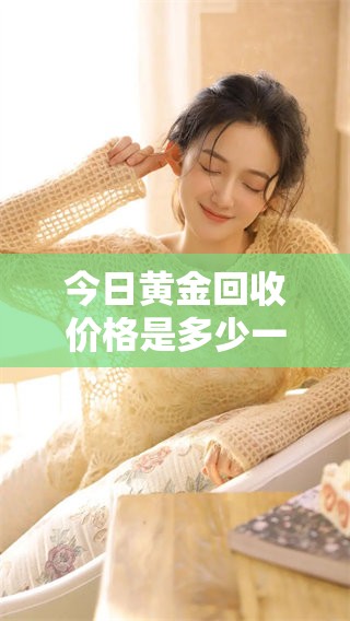 今日黄金回收价格是多少一克？获取最新的黄金回收信息。