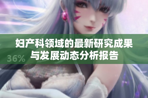 妇产科领域的最新研究成果与发展动态分析报告