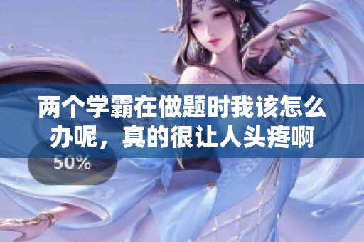 两个学霸在做题时我该怎么办呢，真的很让人头疼啊