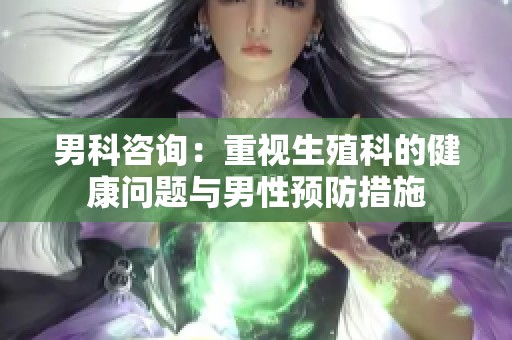 男科咨询：重视生殖科的健康问题与男性预防措施