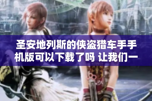 圣安地列斯的侠盗猎车手手机版可以下载了吗 让我们一起探索游戏乐趣吧