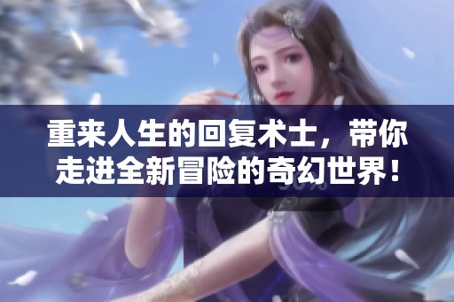 重来人生的回复术士，带你走进全新冒险的奇幻世界！