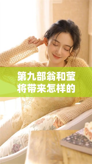 第九部翁和莹将带来怎样的故事？探秘这个引人入胜的系列新篇章！