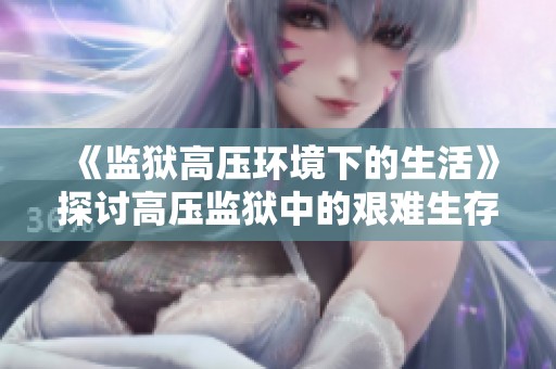 《监狱高压环境下的生活》探讨高压监狱中的艰难生存之道