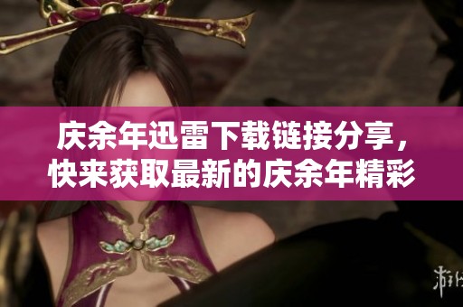 庆余年迅雷下载链接分享，快来获取最新的庆余年精彩剧集吧