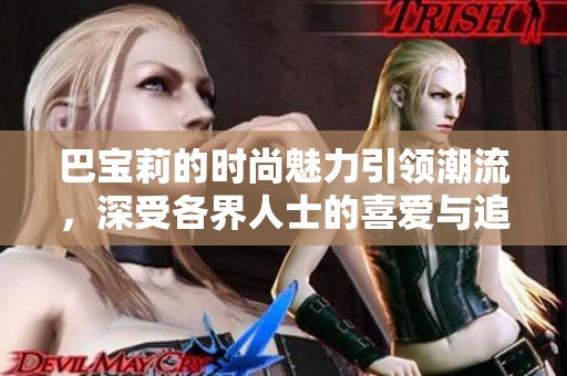 巴宝莉的时尚魅力引领潮流，深受各界人士的喜爱与追捧。