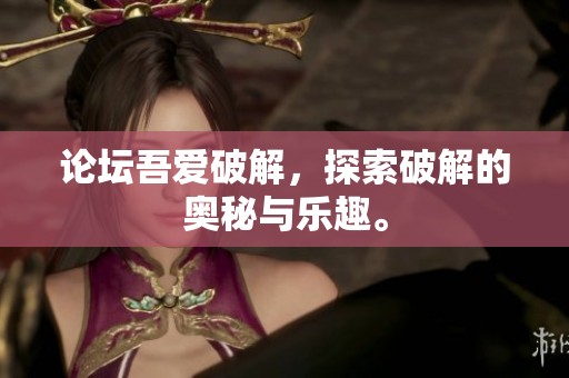 论坛吾爱破解，探索破解的奥秘与乐趣。